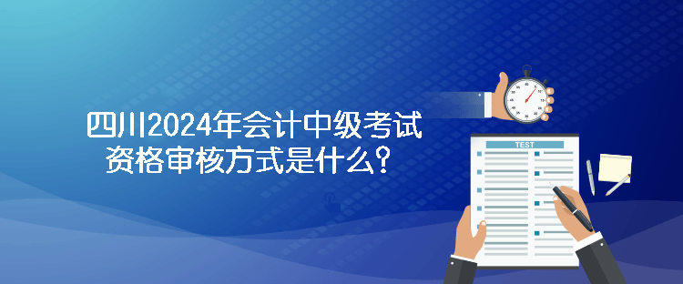 四川2024年會(huì)計(jì)中級(jí)考試資格審核方式是什么？