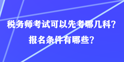 稅務(wù)師考試可以先考哪幾科？報(bào)名條件有哪些？