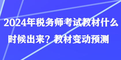 2024年稅務(wù)師考試教材什么時候出來？教材變動預(yù)測