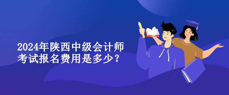 2024年陜西中級(jí)會(huì)計(jì)師考試報(bào)名費(fèi)用是多少？