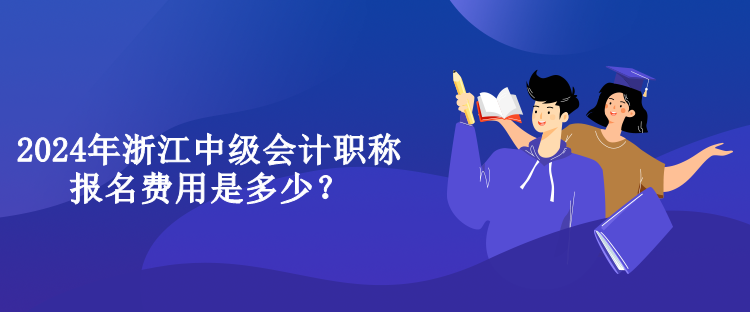 2024年浙江中級(jí)會(huì)計(jì)職稱報(bào)名費(fèi)用是多少？