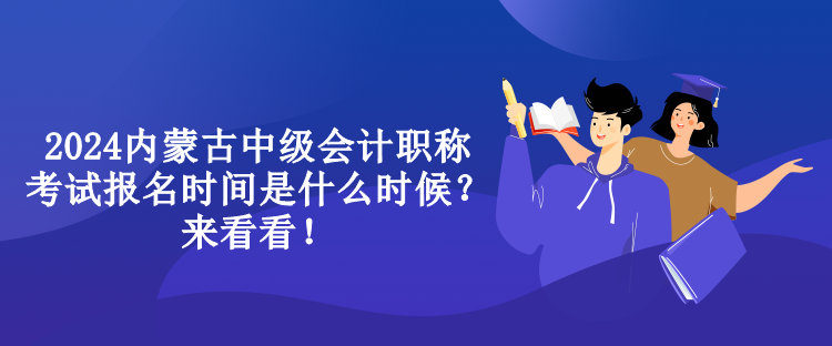 2024內(nèi)蒙古中級(jí)會(huì)計(jì)職稱考試報(bào)名時(shí)間是什么時(shí)候？來(lái)看看！