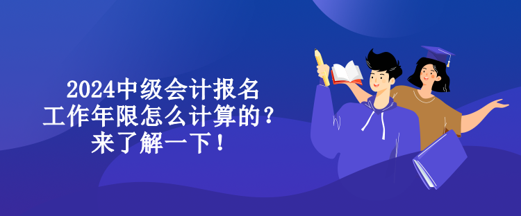 2024中級會計報名工作年限怎么計算的？來了解一下！