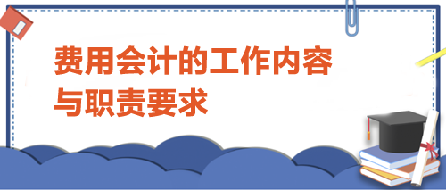 費用會計的工作內(nèi)容與職責要求