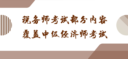 科目之間有聯(lián)系！稅務(wù)師考試部分內(nèi)容覆蓋中級經(jīng)濟(jì)師考試