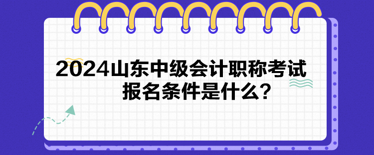 2024山東中級(jí)會(huì)計(jì)職稱(chēng)考試報(bào)名條件是什么？