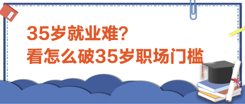 35歲就業(yè)難？看怎么破35歲職場(chǎng)門檻