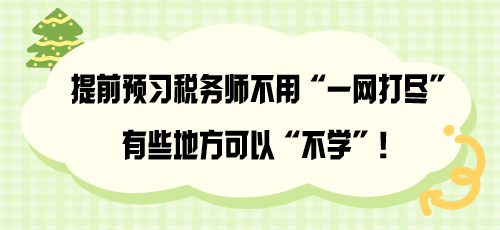 提前預(yù)習(xí)稅務(wù)師不用“一網(wǎng)打盡” 有些地方可以“不學(xué)”！