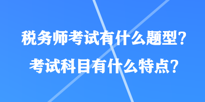 稅務(wù)師考試有什么題型？考試科目有什么特點？