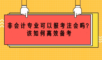 非會計專業(yè)可以考注會嗎？該如何高效備考？