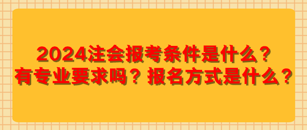 2024注會報考條件是什么？有專業(yè)要求嗎？報名方式是什么？