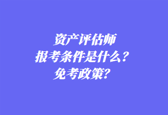 資產(chǎn)評(píng)估師報(bào)考條件是什么？免考政策？