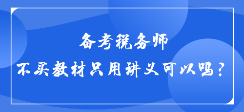 【答疑】備考稅務(wù)師不買(mǎi)教材只用講義可以嗎？