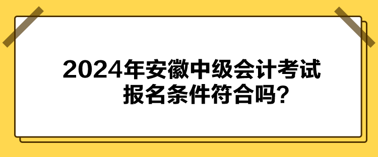 2024年安徽中級(jí)會(huì)計(jì)考試報(bào)名條件符合嗎？