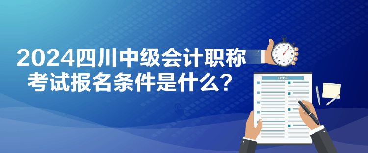 2024四川中級(jí)會(huì)計(jì)職稱考試報(bào)名條件是什么？