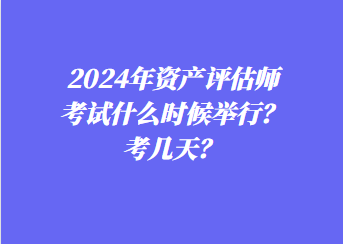 2024年資產(chǎn)評估師考試什么時候舉行？考幾天？