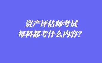 資產評估師考試每科都考什么內容？