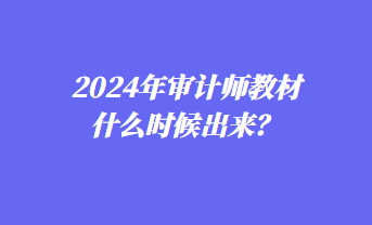 2024年審計師教材什么時候出來？