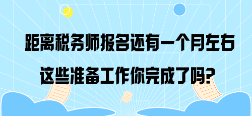 距離稅務(wù)師報(bào)名還有一個(gè)月左右 這些準(zhǔn)備工作你完成了嗎？