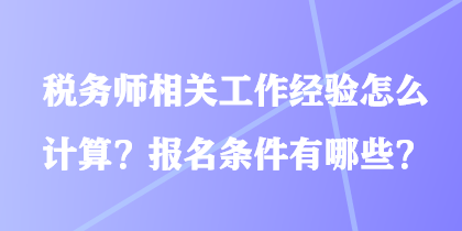 稅務(wù)師相關(guān)工作經(jīng)驗(yàn)怎么計(jì)算？報(bào)名條件有哪些？