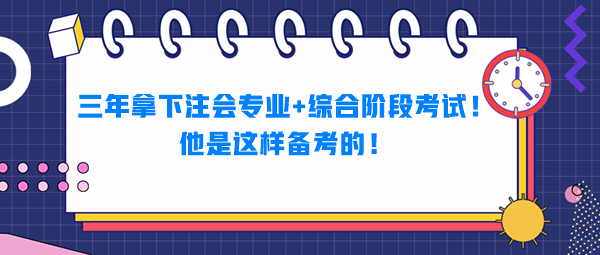 三年拿下注會(huì)專業(yè)+綜合階段考試！他是這樣備考的！