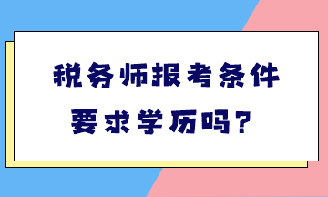 稅務(wù)師報(bào)考條件要求學(xué)歷嗎？