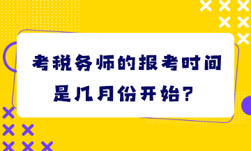 考稅務(wù)師的報(bào)考時(shí)間是幾月份開(kāi)始？