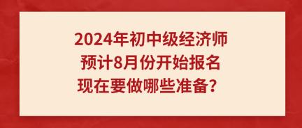 2024年初中級經(jīng)濟師預(yù)計8月份開始報名 現(xiàn)在要做哪些準備？