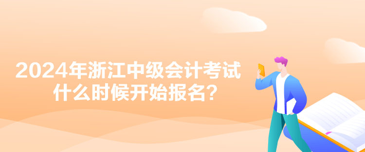 2024年浙江中級會計考試什么時候開始報名？