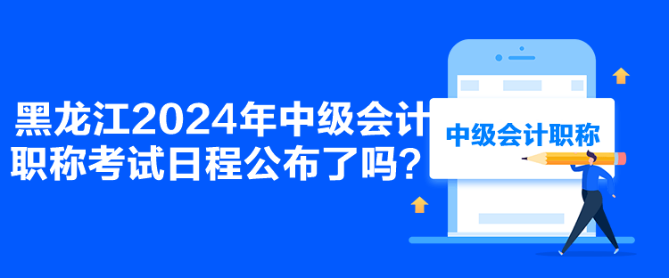 黑龍江2024年中級(jí)會(huì)計(jì)職稱考試日程公布了嗎？