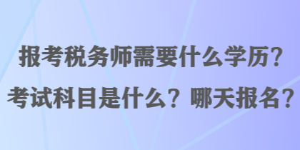 報(bào)考稅務(wù)師需要什么學(xué)歷？考試科目是什么？哪天報(bào)名？