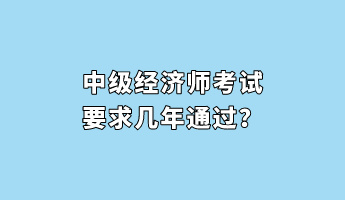 中級經(jīng)濟(jì)師考試要求幾年通過？