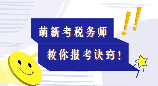 本文適合考稅務(wù)師的萌新！教你報(bào)考訣竅