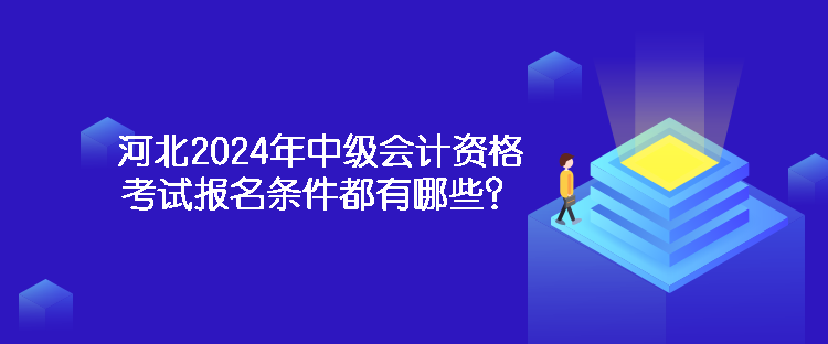 河北2024年中級會計資格考試報名條件都有哪些？