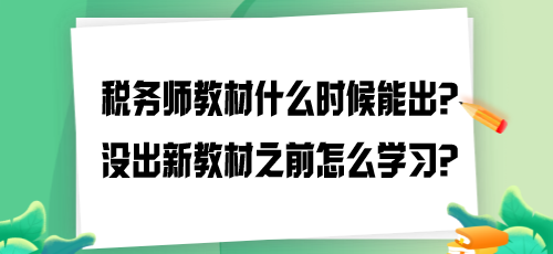 2024年稅務(wù)師教材什么時候能出？沒出新教材之前怎么學(xué)習(xí)？