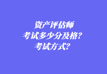 資產(chǎn)評(píng)估師考試多少分及格？考試方式？