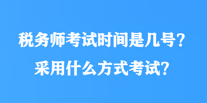 稅務(wù)師考試時間是幾號？采用什么方式考試？