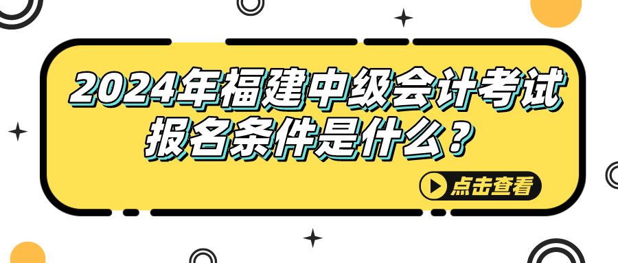 2024福建中級(jí)會(huì)計(jì)考試報(bào)名條件