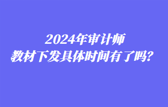 2024年審計師教材下發(fā)具體時間有了嗎？