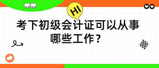 擁有初級會計(jì)證后，可以從事哪些工作呢？