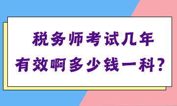 稅務(wù)師考試幾年有效啊多少錢(qián)一科？