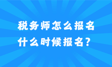 2024年稅務(wù)師怎么報(bào)名？什么時(shí)候報(bào)名？