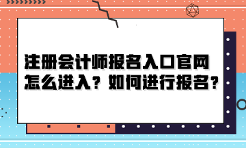 注冊(cè)會(huì)計(jì)師報(bào)名入口官網(wǎng)怎么進(jìn)入？如何進(jìn)行報(bào)名？