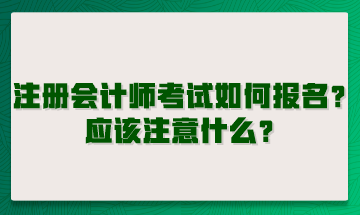 注冊(cè)會(huì)計(jì)師考試如何報(bào)名？應(yīng)該注意什么？