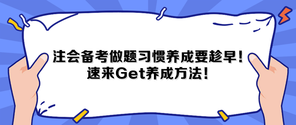 注會備考做題習慣養(yǎng)成要趁早！速來Get養(yǎng)成方法！