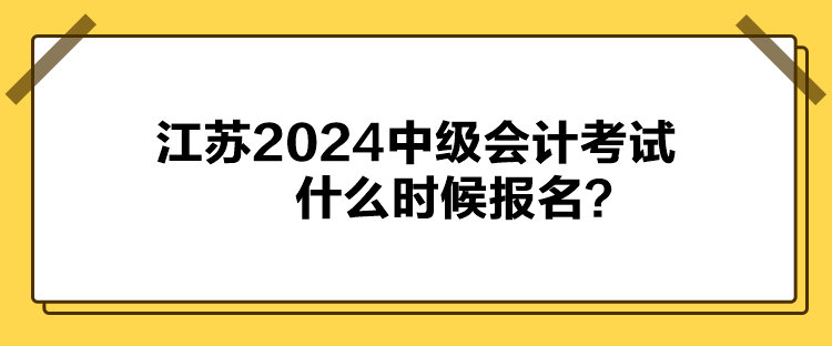 江蘇2024中級會計(jì)考試什么時(shí)候報(bào)名？