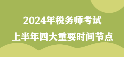 2024年稅務(wù)師考試上半年四大重要時(shí)間節(jié)點(diǎn)