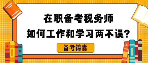 在職備考稅務(wù)師如何做到工作和學(xué)習(xí)兩不誤呢？