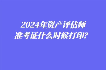 2024年資產(chǎn)評估師準考證什么時候打?。? suffix=