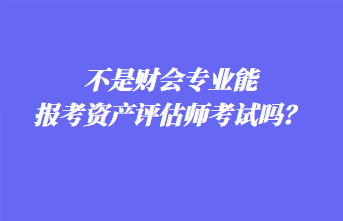 不是財(cái)會(huì)專(zhuān)業(yè)能報(bào)考資產(chǎn)評(píng)估師考試嗎？